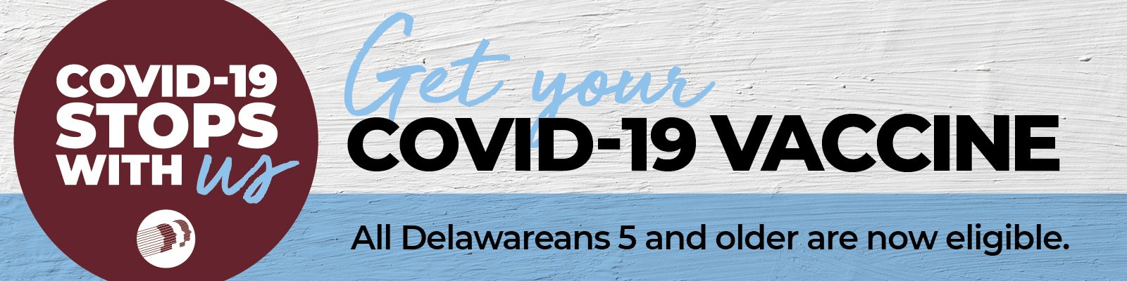 Get your COVID-19 Vaccine. All Delawareans 5 and older are now eligible.